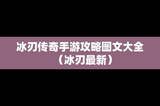 冰刃传奇手游攻略图文大全(冰刃最新) 冰刃传奇手游攻略图文大全(冰刃最新)