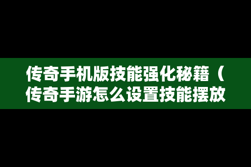 传奇手机版技能强化秘籍（传奇手游怎么设置技能摆放）