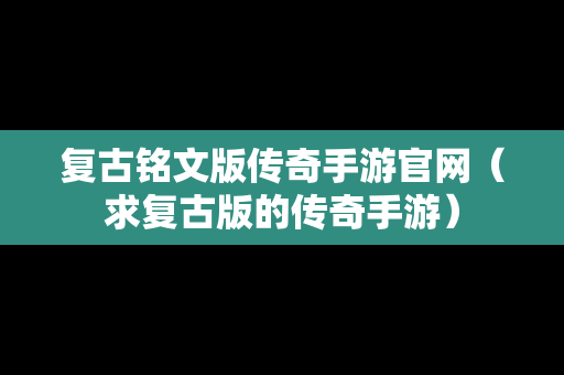 复古铭文版传奇手游官网（求复古版的传奇手游）