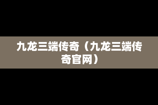 九龙三端传奇（九龙三端传奇官网）