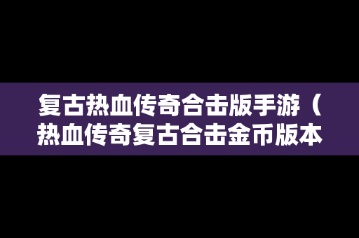 复古热血传奇合击版手游（热血传奇复古合击金币版本）