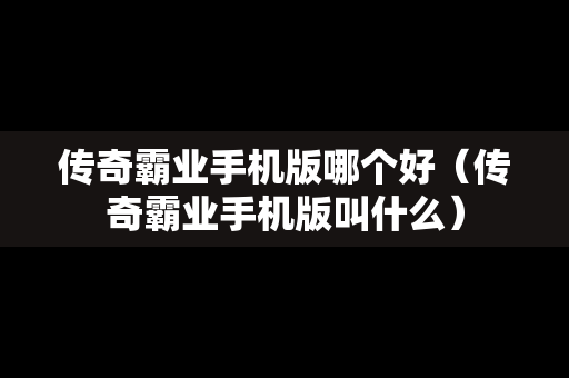 传奇霸业手机版哪个好（传奇霸业手机版叫什么）
