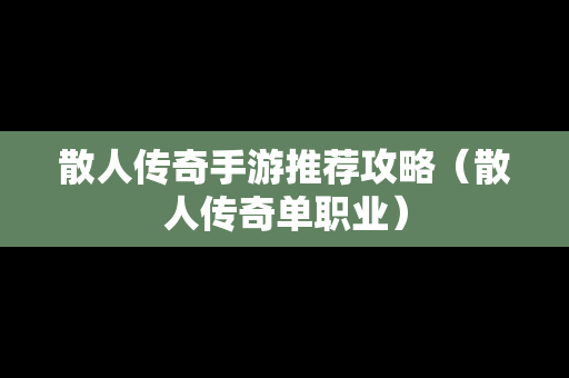 散人传奇手游推荐攻略（散人传奇单职业）