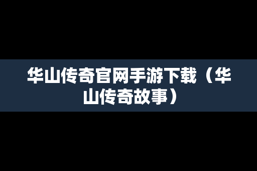 华山传奇官网手游下载（华山传奇故事）