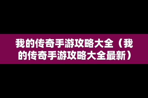 我的传奇手游攻略大全（我的传奇手游攻略大全最新）