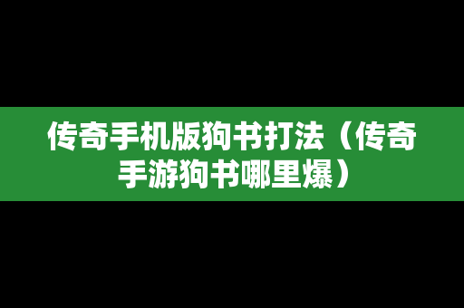 传奇手机版狗书打法（传奇手游狗书哪里爆）