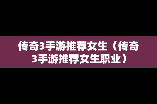 传奇3手游推荐女生（传奇3手游推荐女生职业）