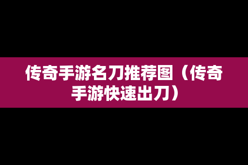传奇手游名刀推荐图（传奇手游快速出刀）