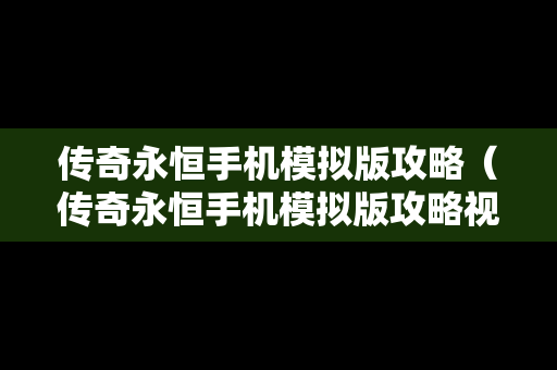 传奇永恒手机模拟版攻略（传奇永恒手机模拟版攻略视频）