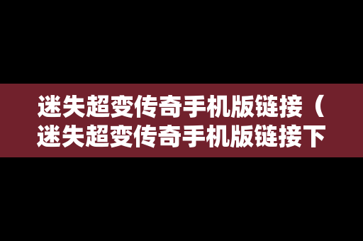 迷失超变传奇手机版链接(迷失超变传奇手机版链接下载) 迷失超变传奇手机版链接(迷失超变传奇手机版链接下载)