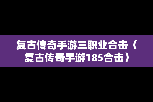 复古传奇手游三职业合击（复古传奇手游185合击）