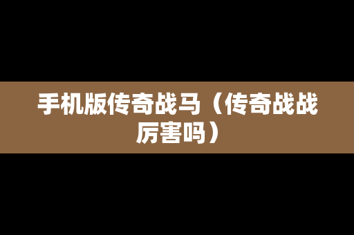 手机版传奇战马（传奇战战厉害吗）