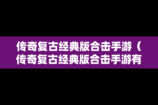 传奇复古经典版合击手游（传奇复古经典版合击手游有哪些）