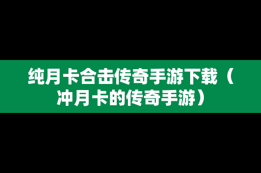 纯月卡合击传奇手游下载（冲月卡的传奇手游）