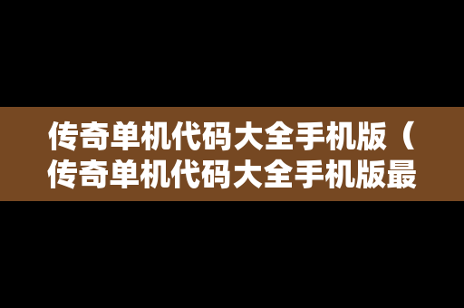 传奇单机代码大全手机版（传奇单机代码大全手机版最新）