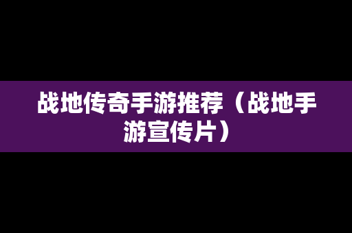 战地传奇手游推荐（战地手游宣传片）