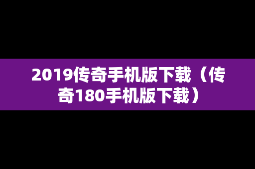 2019传奇手机版下载（传奇180手机版下载）