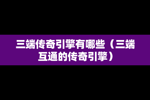 三端传奇引擎有哪些（三端互通的传奇引擎）