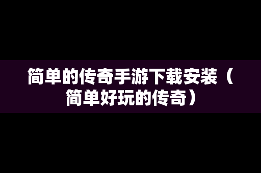 简单的传奇手游下载安装（简单好玩的传奇）