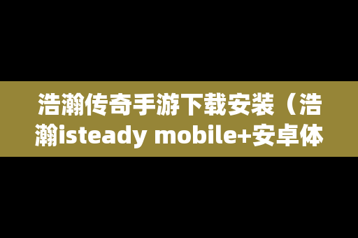 浩瀚传奇手游下载安装（浩瀚isteady mobile+安卓体验）
