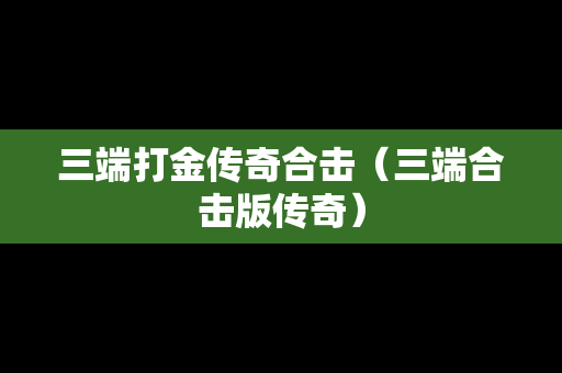 三端打金传奇合击（三端合击版传奇）