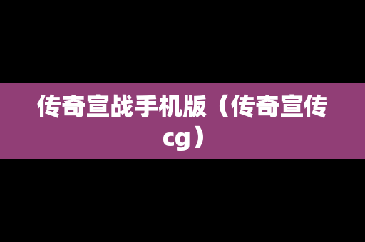 传奇宣战手机版（传奇宣传cg）