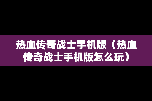 热血传奇战士手机版（热血传奇战士手机版怎么玩）