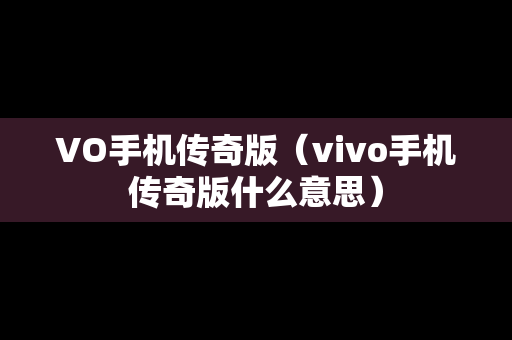 VO手机传奇版（vivo手机传奇版什么意思）