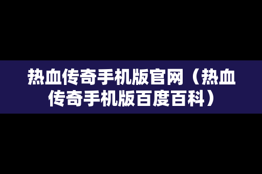 热血传奇手机版官网（热血传奇手机版百度百科）