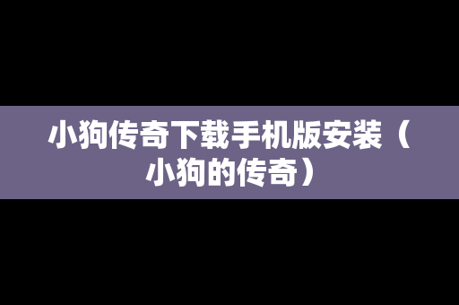 小狗传奇下载手机版安装（小狗的传奇）