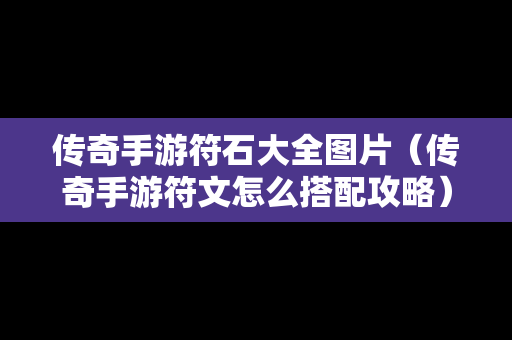 传奇手游符石大全图片（传奇手游符文怎么搭配攻略）
