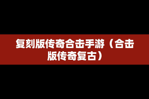 复刻版传奇合击手游（合击版传奇复古）