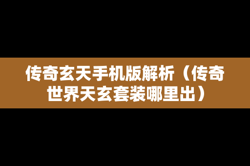 传奇玄天手机版解析（传奇世界天玄套装哪里出）