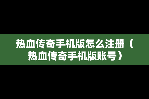 热血传奇手机版怎么注册（热血传奇手机版账号）
