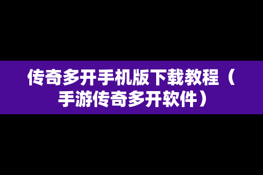传奇多开手机版下载教程（手游传奇多开软件）