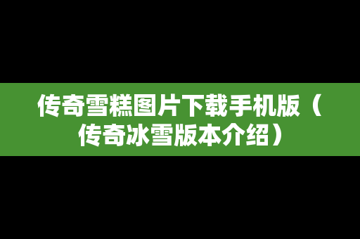 传奇雪糕图片下载手机版（传奇冰雪版本介绍）