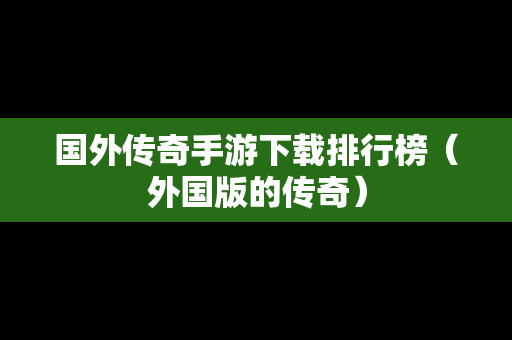 国外传奇手游下载排行榜（外国版的传奇）