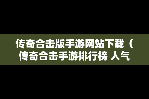 传奇合击版手游网站下载（传奇合击手游排行榜 人气 第一名 经典）