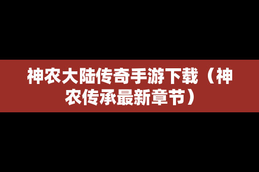神农大陆传奇手游下载（神农传承最新章节）