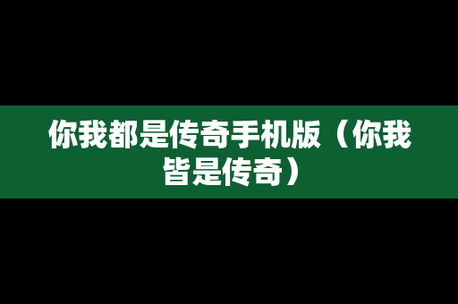 你我都是传奇手机版（你我皆是传奇）