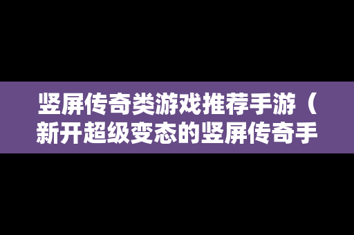 竖屏传奇类游戏推荐手游（新开超级变态的竖屏传奇手游）