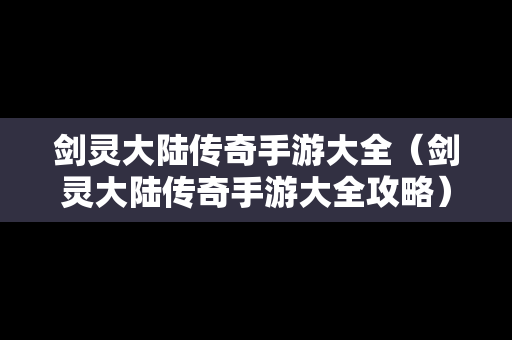 剑灵大陆传奇手游大全（剑灵大陆传奇手游大全攻略）
