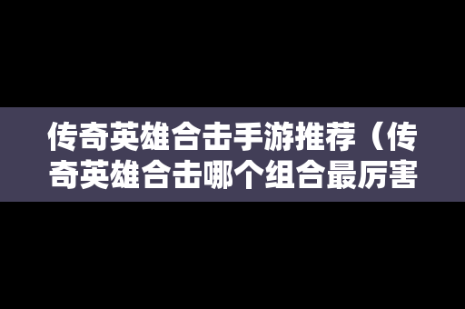 传奇英雄合击手游推荐（传奇英雄合击哪个组合最厉害）