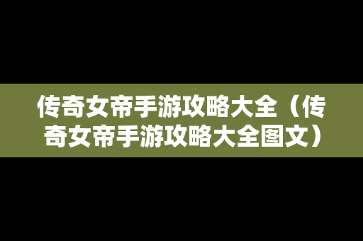 传奇女帝手游攻略大全（传奇女帝手游攻略大全图文）