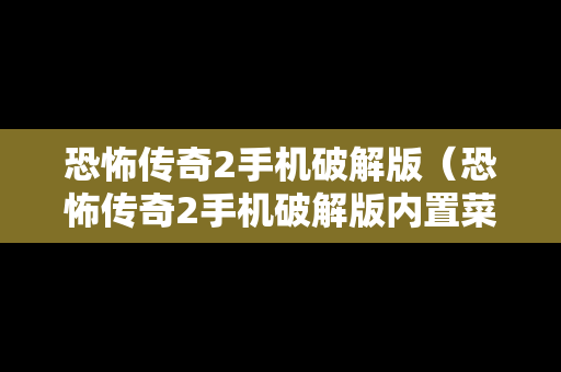 恐怖传奇2手机破解版（恐怖传奇2手机破解版内置菜单）