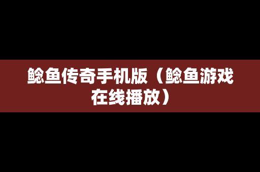 鲶鱼传奇手机版（鲶鱼游戏在线播放）