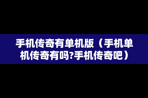 手机传奇有单机版（手机单机传奇有吗?手机传奇吧）