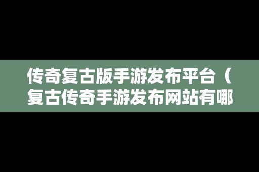 传奇复古版手游发布平台（复古传奇手游发布网站有哪些）