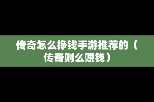 传奇怎么挣钱手游推荐的（传奇则么赚钱）