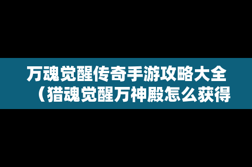 万魂觉醒传奇手游攻略大全（猎魂觉醒万神殿怎么获得）